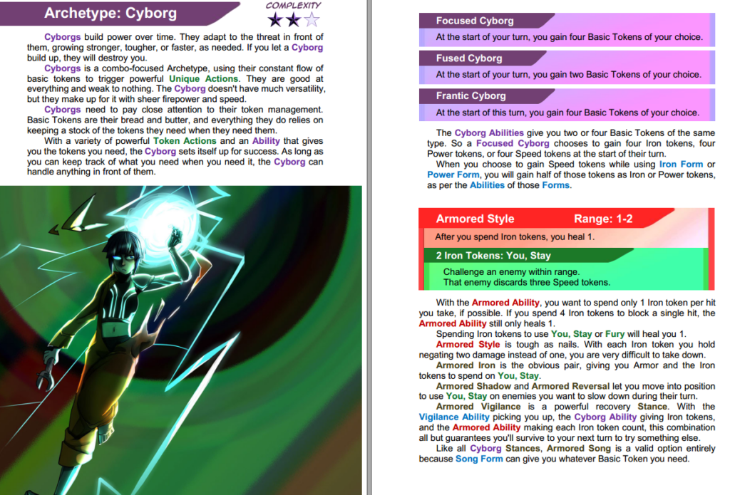 Game card for the Cyborg Archetype from "Panic at the Dojo." The card describes the Cyborg as a powerful, adaptable archetype that builds strength over time. Cyborgs use a flow of basic tokens to trigger unique actions, excelling in versatility and rapid power accumulation. Token management is crucial for Cyborgs, requiring careful tracking to maintain a stock of necessary tokens. The card includes three Cyborg abilities: Focused Cyborg: At the start of your turn, gain four Basic Tokens of your choice. Fused Cyborg: At the start of your turn, gain two Basic Tokens of your choice. Frantic Cyborg: At the start of your turn, gain four Basic Tokens of your choice. These abilities allow Cyborgs to start their turn with various types of tokens, enhancing their strategic options. Cyborgs can also use Iron Form or Power Form to convert tokens. Armored Style: This style offers a range of 1-2 and has specific abilities: After spending Iron tokens, you heal 1. 2 Iron Tokens: You, Stay: Challenge an enemy within range, forcing them to discard three Speed tokens. The card emphasizes the importance of the Armored Ability, which enhances defense and healing by using Iron tokens. Spending tokens wisely is key to maximizing the effectiveness of the Armored Style. An illustration at the bottom depicts a cyborg character in a dynamic pose, emitting energy and surrounded by electric sparks, highlighting the powerful and futuristic nature of the Cyborg archetype.