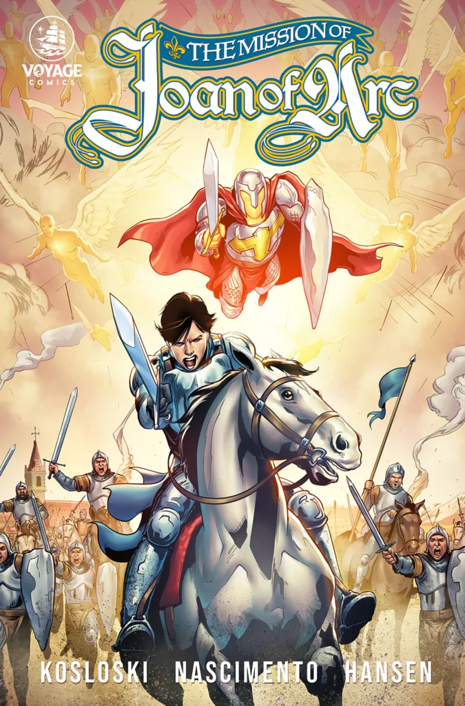 This image is the cover of "The Mission of Joan of Arc," a graphic novel published by Voyage Comics. The artwork showcases Joan of Arc, a legendary historical figure, leading a charge on horseback, sword in hand, with a fierce and determined expression. Above her, a figure in shining armor with a cross emblazoned on their chest soars through the sky, surrounded by angelic beings, suggesting divine guidance and protection. The scene is set against a warm, radiant background, giving it a heroic and epic atmosphere. The names of the creators, Kosloski, Nascimento, and Hansen, are prominently displayed at the bottom. The title, "The Mission of Joan of Arc," is written in ornate, medieval-inspired typography, highlighting the historical and spiritual themes of the story. Voyage focuses on Catholic comic stories.